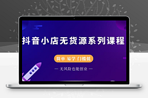 简单易学的无货源开抖音小店系列课程(干货)